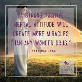 A Strong Positive Mental Attitude Will Create More Miracles Than Any Wonder Drug