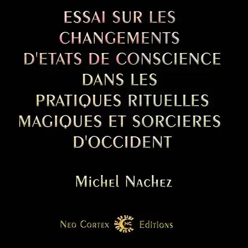 Essai sur les changements d'états de conscience dans les pratiques rituelles, magiques et sorcières d'Occident - Michel Nachez