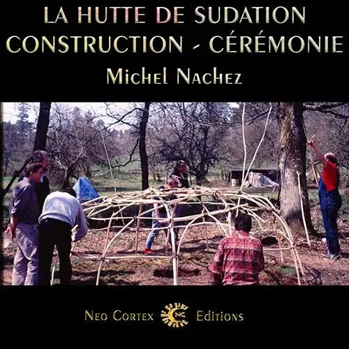 La Hutte de Sudation - Construction Cérémonie - Michel Nachez