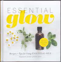 Essential Glow. Recipes + Tips for Using ESSENTIAL OILS.