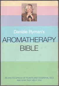 Aromatherapy Bible. An Encyclopedia Of Plants And Essential Oils And How They Help You.