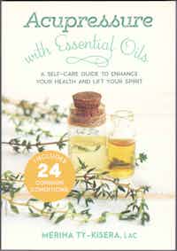 Acupressure with Essential Oils. A Self-Care Guide To Enhance Your Health And Lift Your Spirit.