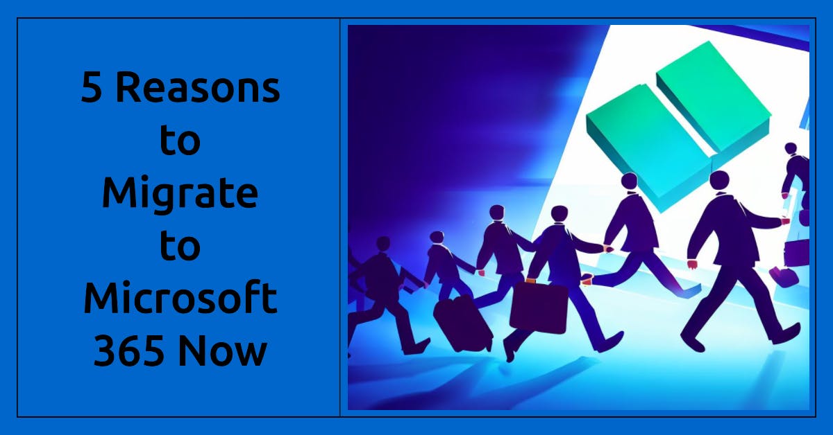 5 Compelling Reasons to Migrate Your Mailbox to Microsoft 365 Immediately