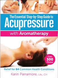 The Essential Step-by-Step Guide to Acupressure with Aromatherapy. Relief for 64 Common Health Conditions.