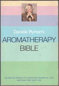 Aromatherapy Bible. An Encyclopedia Of Plants And Essential Oils And How They Help You.