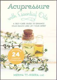 Acupressure with Essential Oils. A Self-Care Guide To Enhance Your Health And Lift Your Spirit.