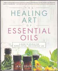 The Healing Art Of Essential Oils. A Guide To 50 Oils For Remedy, Ritual, And Everyday Use.