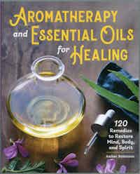 Aromatherapy and Essential Oils for Healing.  120 Remedies to Restore Mind, Body, and Spirit.