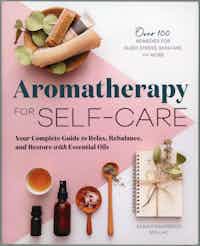 Aromatherapy For Self-Care.  Your Complete Guide to Relax, Rebalance, and Restore with Essential Oils.  Over 100 Remedies For Sleep, Stress, Skincare And More.