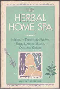The Herbal Home Spa. Naturally Refreshing Wraps, Rubs, Lotions, Masks, Oils, And Scrubs.