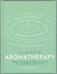 Aromatherapy. A Little Book Of Self Care.  Harness The Power Of Essential Oils To Relax, Restore, And Revitalise.
