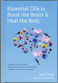 Essential Oils to Boost the Brain & Heal the Body.  5 Steps to Calm Anxiety, Sleep Better & Reduce Inflammation to Regain Control of Your Health.