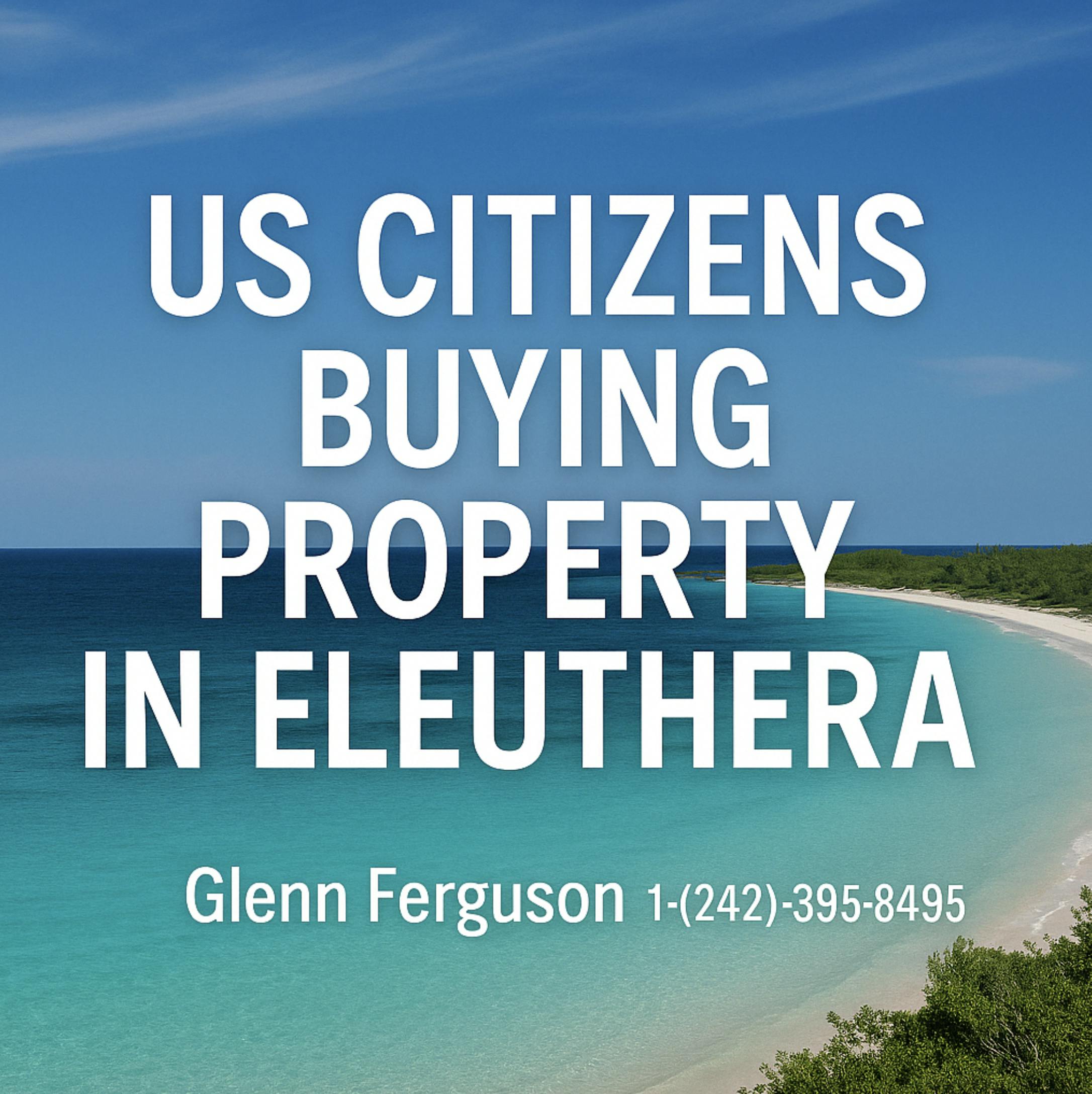 US Citizens Buying Property in Eleuthera: A Guide to Owning Real Estate in the Bahamas <br>By Glenn Ferguson | Luxury Bahamas Real Estate Agent & Residency Consultant