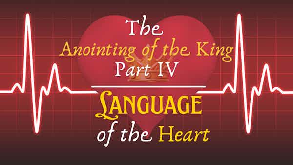 The Language of the Heart: Part 4 - The Anointing of the King
